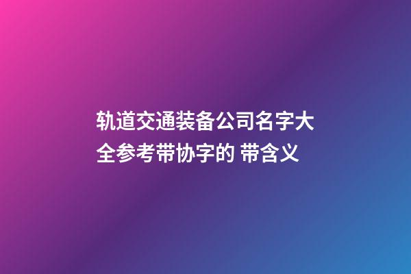 轨道交通装备公司名字大全参考带协字的 带含义-第1张-公司起名-玄机派